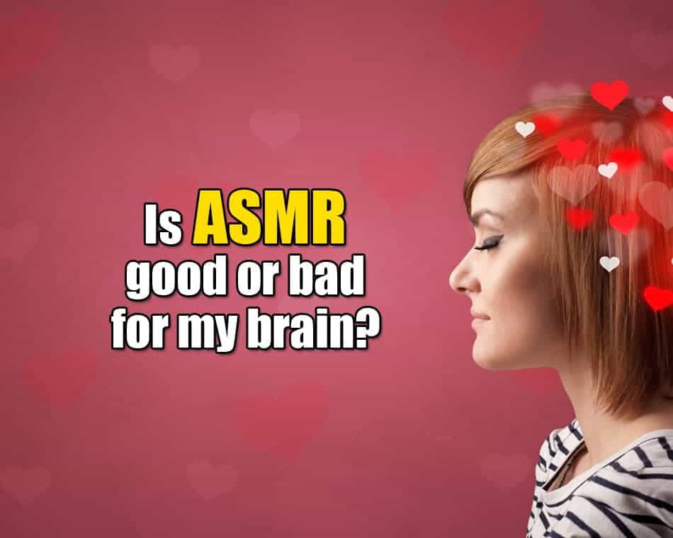 Is ASMR good or bad for my brain?